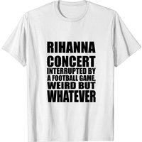 Rihanna Concert Interrupted By A Football Game Weird But Whatever Shirt, Rihanna Supper Bowl