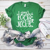 I Don't Need Luck I've Got Jesus, St. Patrick Day Shirt