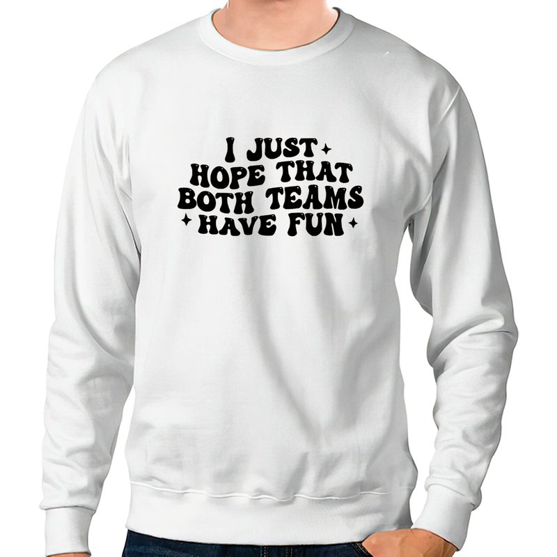 I Just Hope That Both Teams Have Fun Sueded Fleece Sweatshirt