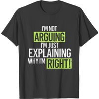 Humor Im Not Arguing Just Explaining Why Right T-shirts