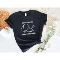 Kinda Wish Dolly Sang 10 To 3 Instead Tshirt | Dolly Parton 9 To 5 Parody Shirt