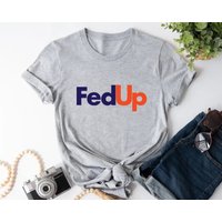 Fed Up T-shirt, Funny T-shirt, Graphic Shirt, Unisex T-shirt.