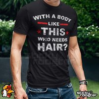 With A Body Like This, Who Needs Hair T-shirt