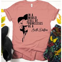 In A World Full Of Princesses Be A Beth Dutton T-shirts