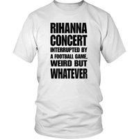 Rihanna Concert Interrupted By A Football Game Weird But Whatever Shirt