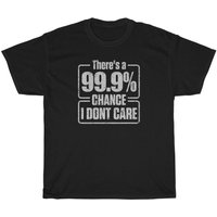 There's A 99.9% Chance I Don't Care Funny T-shirt — Mens T Shirts