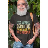 It's Weird Being The Same Age As Old People T-shirt, Old People Gift
