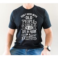 Don't Mess With Old People The Older We Get The Less Life In Prison Is A Deterrent T-shirt — Mens T Shirts