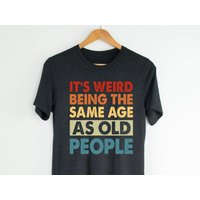 It's Weird Being The Same Age As Old People, Birthday Gift, Retirement Gift T-shirt